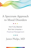 A Spectrum Approach to Mood Disorders: Not Fully Bipolar but Not Unipolar--Practical Management (eBook, ePUB)