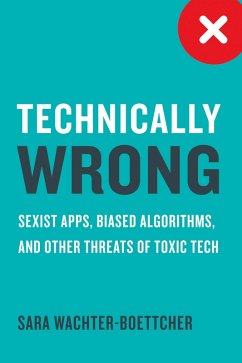 Technically Wrong: Sexist Apps, Biased Algorithms, and Other Threats of Toxic Tech (eBook, ePUB) - Wachter-Boettcher, Sara