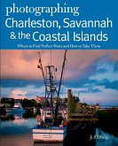 Photographing Charleston, Savannah & the Coastal Islands: Where to Find Perfect Shots and How to Take Them (eBook, ePUB)