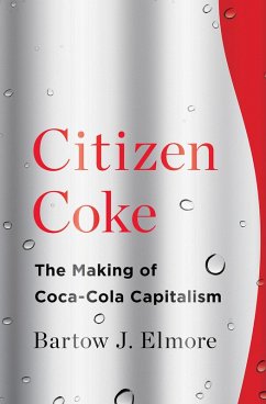 Citizen Coke: The Making of Coca-Cola Capitalism (eBook, ePUB) - Elmore, Bartow J.