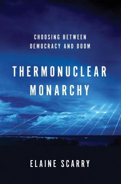 Thermonuclear Monarchy: Choosing Between Democracy and Doom (eBook, ePUB) - Scarry, Elaine