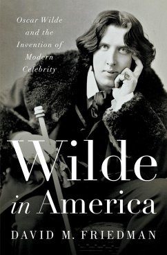 Wilde in America: Oscar Wilde and the Invention of Modern Celebrity (eBook, ePUB) - Friedman, David M.