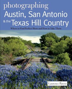 Photographing Austin, San Antonio and the Texas Hill Country: Where to Find Perfect Shots and How to Take Them (eBook, ePUB) - Parent, Laurence
