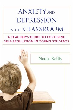 Anxiety and Depression in the Classroom: A Teacher's Guide to Fostering Self-Regulation in Young Students (eBook, ePUB) - Reilly, Nadja