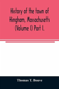 History of the town of Hingham, Massachusetts (Volume I) Part I. - T. Bouve, Thomas