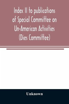 Index II to publications of Special Committee on Un-American Activities (Dies Committee) and the Committee on Un-American Activities, 1942-1947 inclusive - Unknown