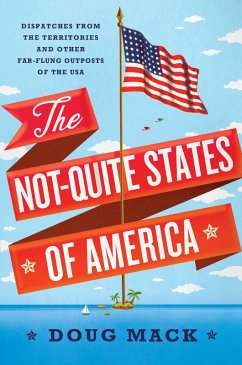 The Not-Quite States of America: Dispatches from the Territories and Other Far-Flung Outposts of the USA (eBook, ePUB) - Mack, Doug