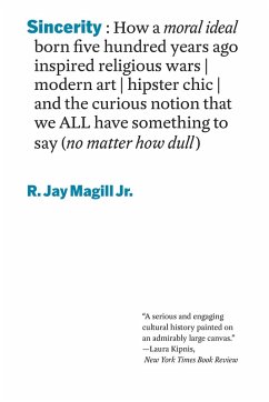 Sincerity: How a moral ideal born five hundred years ago inspired religious wars, modern art, hipster chic, and the curious notion that we all have something to say (no matter how dull) (eBook, ePUB) - Magill, R. Jay