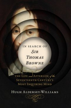 In Search of Sir Thomas Browne: The Life and Afterlife of the Seventeenth Century's Most Inquiring Mind (eBook, ePUB) - Aldersey-Williams, Hugh