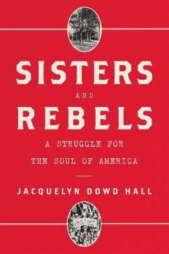 Sisters and Rebels: A Struggle for the Soul of America (eBook, ePUB) - Hall, Jacquelyn Dowd