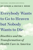 Everybody Wants to Go to Heaven but Nobody Wants to Die: Bioethics and the Transformation of Health Care in America (eBook, ePUB)