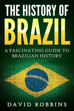 The History of Brazil: A Fascinating Guide to Brazilian History (eBook, ePUB) - Robbins, David