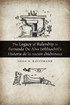 The Legacy of Rulership in Fernando de Alva Ixtlilxochitl's Historia de la nación chichimeca (eBook, ePUB) - Kauffmann, Leisa A.