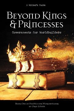 Cover Beyond Kings and Princesses: Governments for Worldbuilders (Politics for Worldbuilders, #1) (eBook, ePUB)