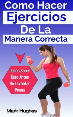 Cover Como Hacer Ejercicios De La Manera Correcta: Debes Saber Esto Antes De Levantar Pesas (eBook, ePUB)