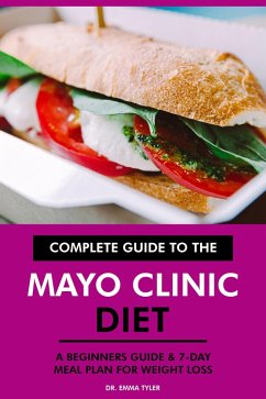 Complete Guide to the Mayo Clinic Diet: A Beginners Guide & 7-Day Meal Plan for Weight Loss (eBook, ePUB) - Tyler, Emma