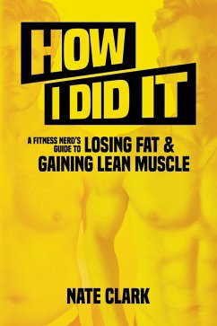 How I Did It: A Fitness Nerd's Guide to Losing Fat and Gaining Lean Muscle (eBook, ePUB) - Clark, Nate