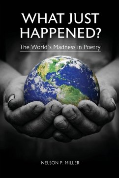 What Just Happened? The World's Madness in Poetry - Miller, Nelson P.
