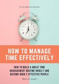 How to Manage Time Effectively: How to Build a Great Time Management Routine Wisely and Become Highly Effective People (eBook, ePUB)