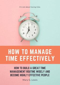 How to Manage Time Effectively: How to Build a Great Time Management Routine Wisely and Become Highly Effective People (eBook, ePUB) - Lewis, Mary G.