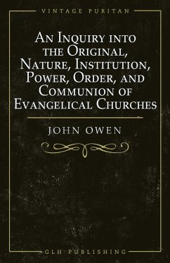 An Inquiry into the Original, Nature, Institution, Power, Order, and Communion of Evangelical Churches - Owen