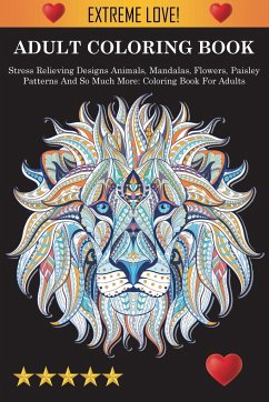 Adult Coloring Book: Stress Relieving Designs Animals, Mandalas, Flowers, Paisley Patterns And So Much More: Stress Relieving Designs Anima