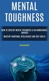 Mental Toughness: How to Develop Mental Toughness & An Unbreakable Mindset (Mastery Emotional Intelligence and Soft Skills) (eBook, ePUB)