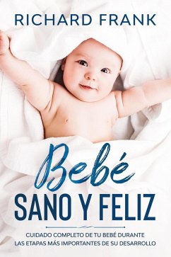 Bebé Sano y Feliz: Cuidado Completo de tu Bebé Durante las Etapas más Importantes de su Desarrollo (eBook, ePUB) - Frank, Richard