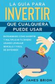 La Guía para Invertir que Cualquiera Puede Usar: Entendiendo como Invertir y Multiplicar tu Dinero Usando Lenguaje Sencillo y Fácil de Entender (eBook, ePUB)