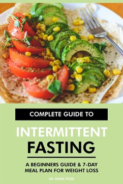 Complete Guide to Intermittent Fasting: A Beginners Guide & 7-Day Meal Plan for Weight Loss (eBook, ePUB) - Tyler, Emma