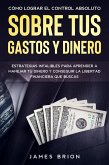 Cómo Lograr el Control Absoluto sobre tus Gastos y Dinero: Estrategias Infalibles para Aprender a Manejar tu Dinero y Conseguir la Libertad Financiera que Buscas (eBook, ePUB)