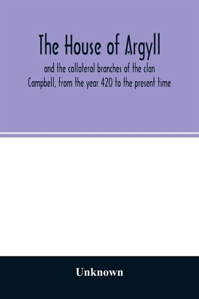 The house of Argyll and the collateral branches of the clan Campbell, from the year 420 to the present time The house of Argyll and the collateral branches of the clan Campbell, from the year 420 to the present time