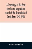 A genealogy of the Bear family and biographical record of the descendants of Jacob Bear, 1747-1906