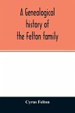 A genealogical history of the Felton family; descendants of Lieutenant Nathaniel Felton, who came to Salem, Mass., in 1633; with few supplements and appendices of the names of some of the ancestors of the families that have intermarried with them. An inde