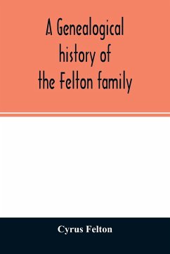 A genealogical history of the Felton family; descendants of Lieutenant Nathaniel Felton, who came to Salem, Mass., in 1633; with few supplements and appendices of the names of some of the ancestors of the families that have intermarried with them. An inde - Felton, Cyrus
