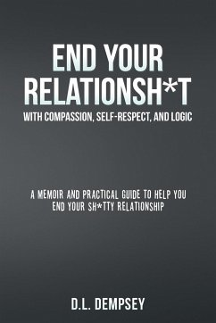 Cover END YOUR RELATIONSH*T With Compassion, Self-Respect, and Logic: A memoir & practical guide to help you end your sh*tty relationship