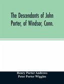 The descendants of John Porter, of Windsor, Conn., in the line of his great, great grandson, Col. Joshua Porter, M.D., of Salisbury, Litchfield county, Conn., with some account of the families into which they married