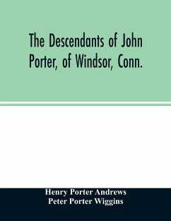 The descendants of John Porter, of Windsor, Conn., in the line of his great, great grandson, Col. Joshua Porter, M.D., of Salisbury, Litchfield county, Conn., with some account of the families into which they married - Porter Andrews, Henry; Porter Wiggins, Peter