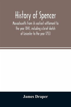 History of Spencer, Massachusetts from its earliest settlement to the year 1841, including a brief sketch of Leicester to the year 1753 - Draper, James