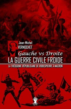 La guerre civile froide - La théogonie républicaine de Robespierre à Macron - Vernochet, Jean-Michel