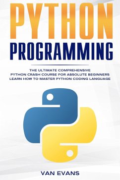 Python Programming: The Ultimate Comprehensive Python Crash Course for Absolute Beginners - Learn How to Master Python Coding Language (eBook, ePUB) - Evans, van