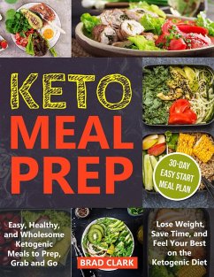 Keto Meal Prep: Easy, Healthy, and Wholesome Ketogenic Meals to Prep, Grab, and Go. Lose Weight, Save Time, and Feel Your Best on the Ketogenic Diet (eBook, ePUB) - Clark, Brad