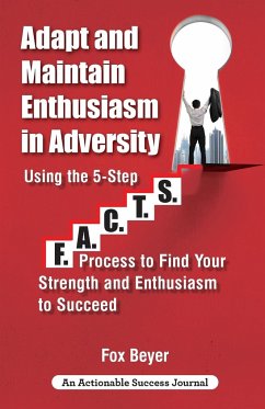 Adapt And Maintain Enthusiasm In Adversity: Using The 5-Step F.A.C.TS. Process To Find Your Strength And Enthusiasm To Succeed - Beyer, Fox