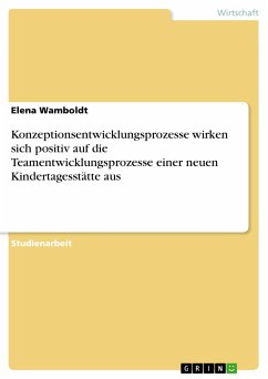 Konzeptionsentwicklungsprozesse wirken sich positiv auf die Teamentwicklungsprozesse einer neuen Kindertagesstätte aus (eBook, PDF) - Wamboldt, Elena