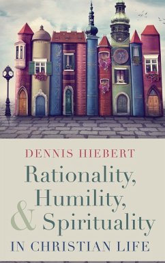 Rationality, Humility, and Spirituality in Christian Life - Hiebert, Dennis