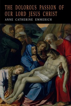 THE DOLOROUS PASSION OF OUR LORD JESUS CHRIST - Emmerich, Anne Catharine; Emmerich, Anna Katharina