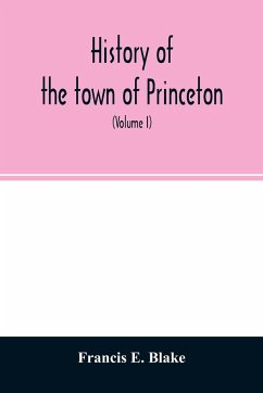 History of the town of Princeton, in the county of Worcester and commonwealth of Massachusetts, 1759-1915 (Volume I) - E. Blake, Francis