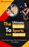The Ultimate Guide To Sports And Nutrition: You Must Know This To Succeed In This Battle (eBook, ePUB)