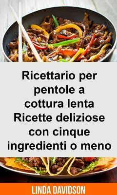 Cover Ricettario per pentole a cottura lenta - Ricette deliziose con cinque ingredienti o meno (eBook, ePUB)