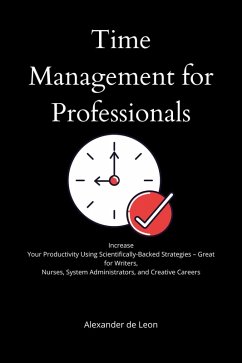 Time Management for Professionals Increase Your Productivity Using Scientifically-Backed Strategies - Great for Writers, Nurses, System Administrators, and Creative Careers (eBook, ePUB) - Leon, Alexander de